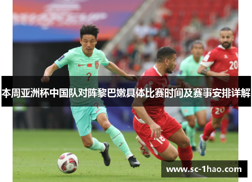 本周亚洲杯中国队对阵黎巴嫩具体比赛时间及赛事安排详解
