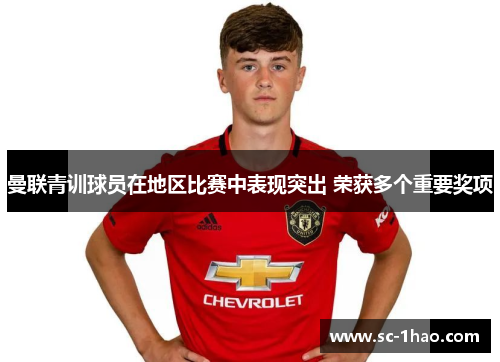 曼联青训球员在地区比赛中表现突出 荣获多个重要奖项