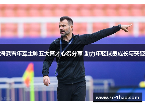 海港青年军主帅五大育才心得分享 助力年轻球员成长与突破