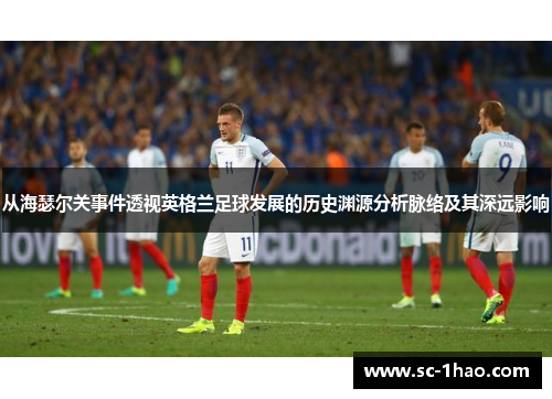 从海瑟尔关事件透视英格兰足球发展的历史渊源分析脉络及其深远影响