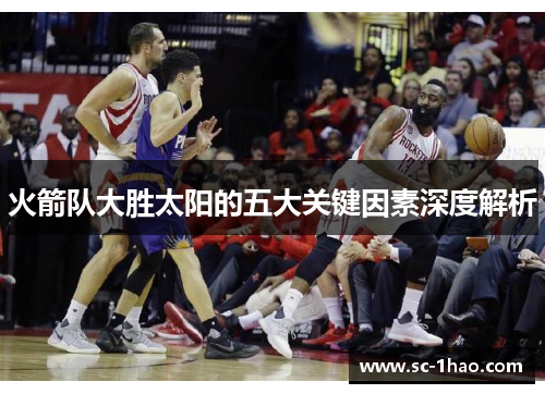 火箭队大胜太阳的五大关键因素深度解析 火箭队大胜太阳的五大关键因素深度解析