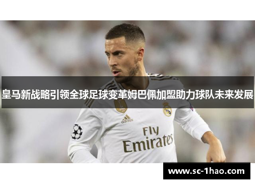皇马新战略引领全球足球变革姆巴佩加盟助力球队未来发展