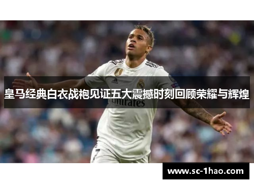皇马经典白衣战袍见证五大震撼时刻回顾荣耀与辉煌 皇马经典白衣战袍见证五大震撼时刻回顾荣耀与辉煌
