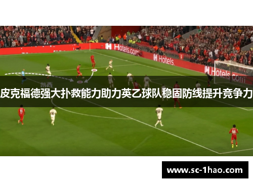 皮克福德强大扑救能力助力英乙球队稳固防线提升竞争力 皮克福德强大扑救能力助力英乙球队稳固防线提升竞争力