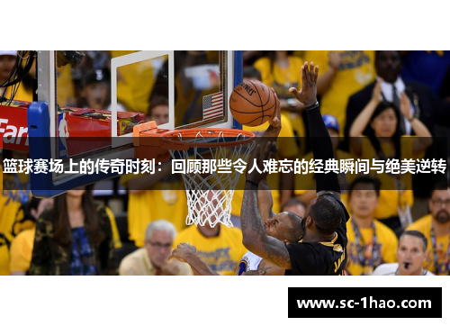 篮球赛场上的传奇时刻：回顾那些令人难忘的经典瞬间与绝美逆转