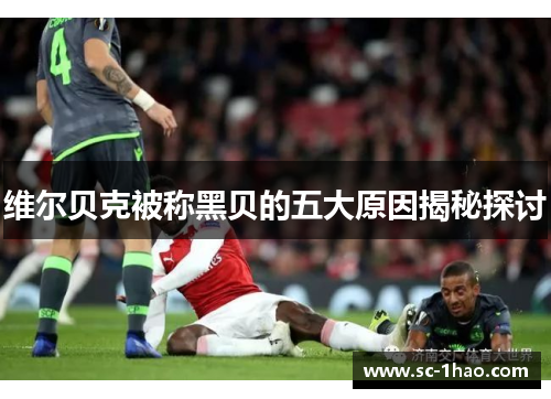 维尔贝克被称黑贝的五大原因揭秘探讨