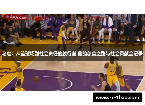 老詹：从篮球场到社会责任的践行者 他的慈善之路与社会贡献全记录