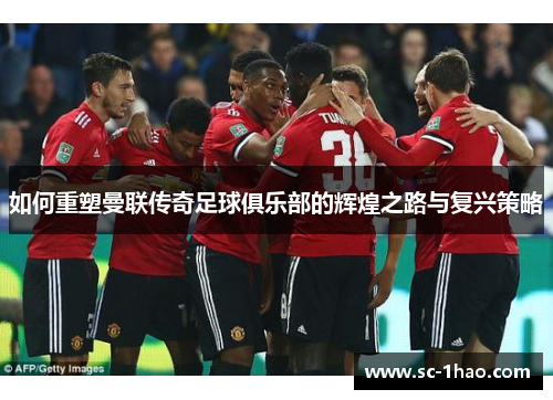 如何重塑曼联传奇足球俱乐部的辉煌之路与复兴策略