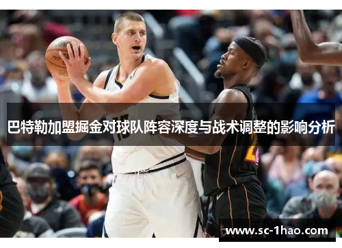 巴特勒加盟掘金对球队阵容深度与战术调整的影响分析 巴特勒加盟掘金对球队阵容深度与战术调整的影响分析