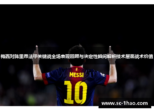 梅西对阵里昂法甲关键战全场表现回顾与决定性瞬间解析技术层面战术价值