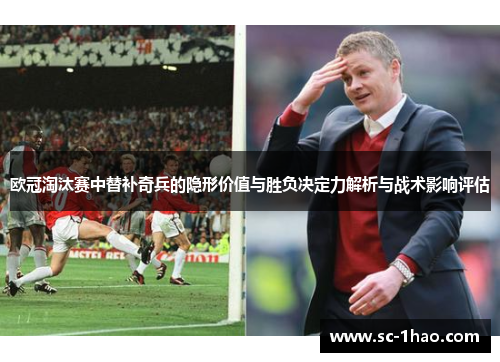 欧冠淘汰赛中替补奇兵的隐形价值与胜负决定力解析与战术影响评估