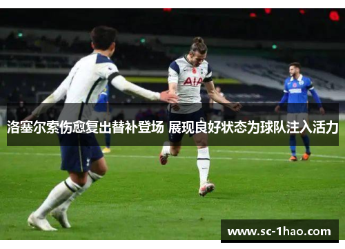 洛塞尔索伤愈复出替补登场 展现良好状态为球队注入活力