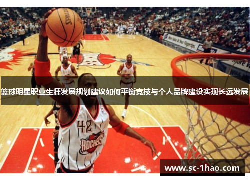 篮球明星职业生涯发展规划建议如何平衡竞技与个人品牌建设实现长远发展