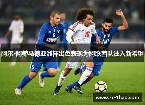 阿尔·阿赫马德亚洲杯出色表现为阿联酋队注入新希望