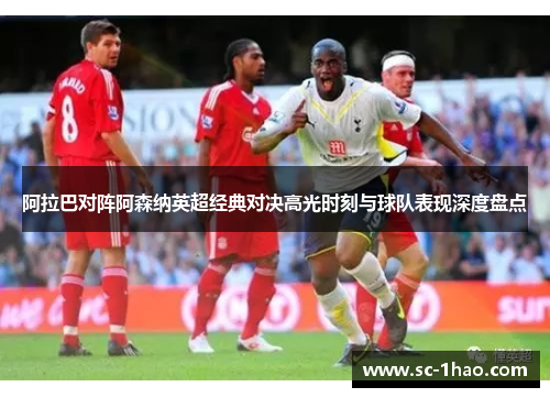 阿拉巴对阵阿森纳英超经典对决高光时刻与球队表现深度盘点