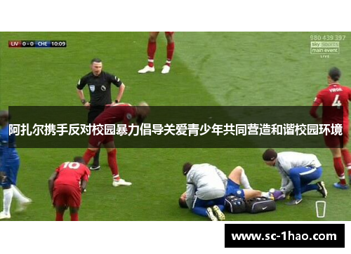 阿扎尔携手反对校园暴力倡导关爱青少年共同营造和谐校园环境