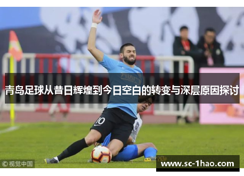 青岛足球从昔日辉煌到今日空白的转变与深层原因探讨
