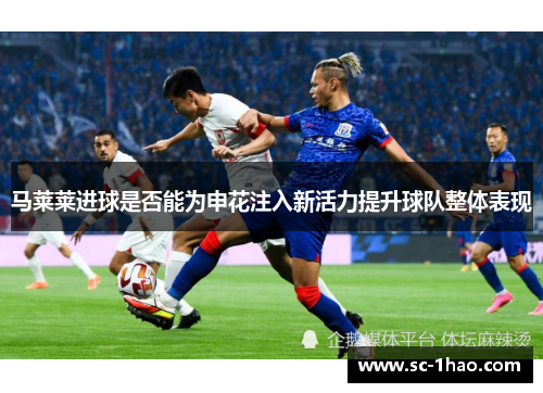 马莱莱进球是否能为申花注入新活力提升球队整体表现