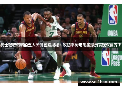骑士轻取鹈鹕的五大关键因素揭秘：攻防平衡与明星球员表现双管齐下