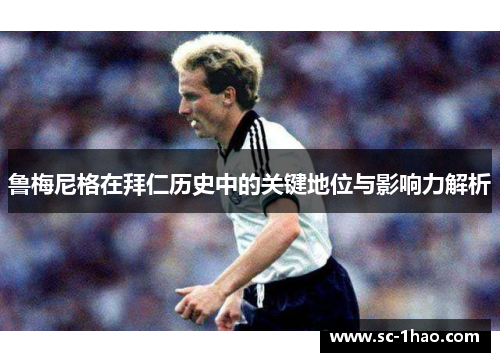 鲁梅尼格在拜仁历史中的关键地位与影响力解析